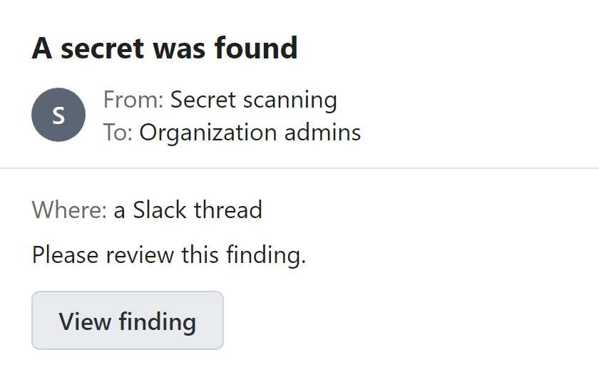 A finder's alert email: a secret was found, where: a Slack thread, please review this finding, and one grey button to view it.